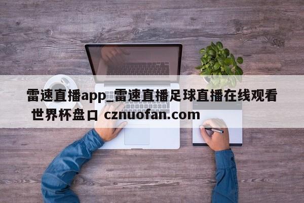 雷速直播app_雷速直播足球直播在线观看 世界杯盘口 cznuofan.com