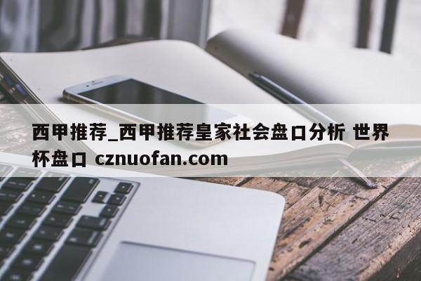 西甲推荐_西甲推荐皇家社会盘口分析 世界杯盘口 cznuofan.com
