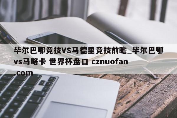 毕尔巴鄂竞技VS马德里竞技前瞻_毕尔巴鄂vs马略卡 世界杯盘口 cznuofan.com