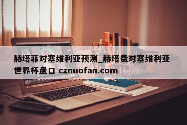 赫塔菲对塞维利亚预测_赫塔费对塞维利亚 世界杯盘口 cznuofan.com