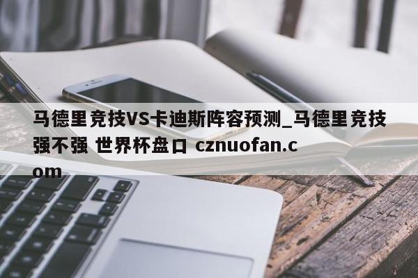 马德里竞技VS卡迪斯阵容预测_马德里竞技强不强 世界杯盘口 cznuofan.com