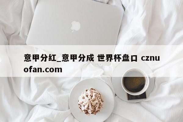 意甲分红_意甲分成 世界杯盘口 cznuofan.com
