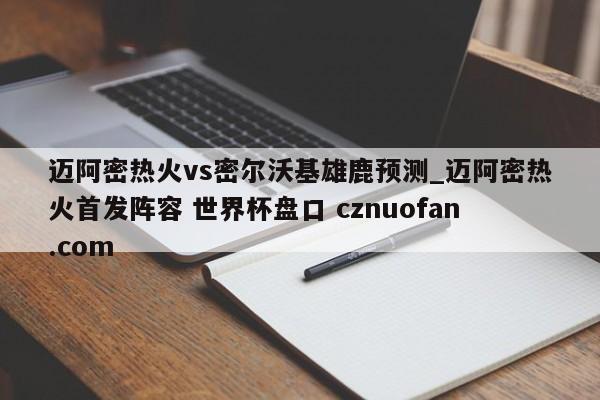 迈阿密热火vs密尔沃基雄鹿预测_迈阿密热火首发阵容 世界杯盘口 cznuofan.com