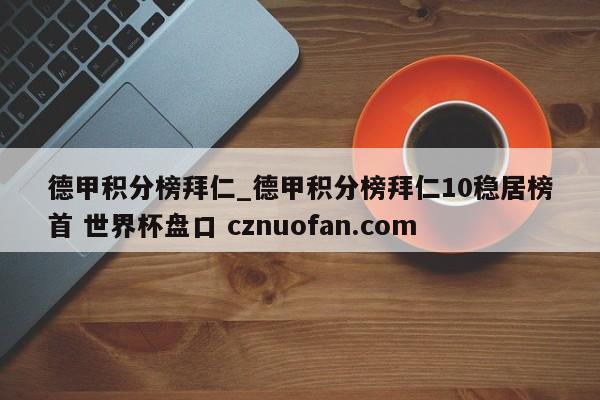 德甲积分榜拜仁_德甲积分榜拜仁10稳居榜首 世界杯盘口 cznuofan.com