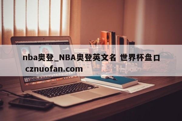 nba奥登_NBA奥登英文名 世界杯盘口 cznuofan.com