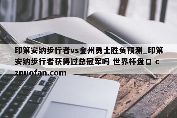 印第安纳步行者vs金州勇士胜负预测_印第安纳步行者获得过总冠军吗 世界杯盘口 cznuofan.com
