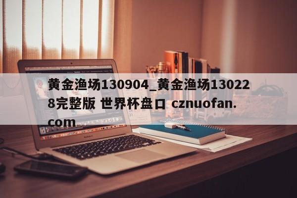 黄金渔场130904_黄金渔场130228完整版 世界杯盘口 cznuofan.com