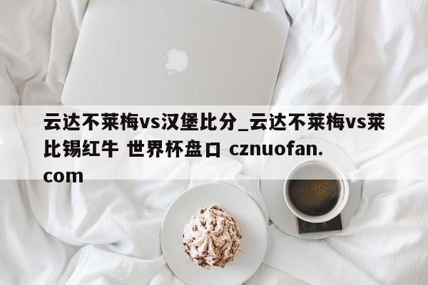 云达不莱梅vs汉堡比分_云达不莱梅vs莱比锡红牛 世界杯盘口 cznuofan.com
