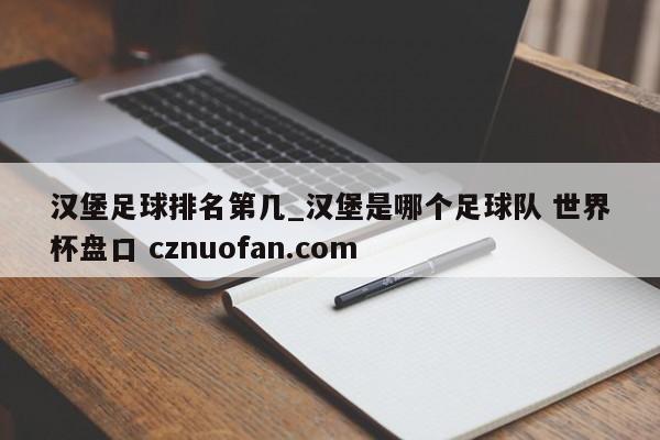 汉堡足球排名第几_汉堡是哪个足球队 世界杯盘口 cznuofan.com